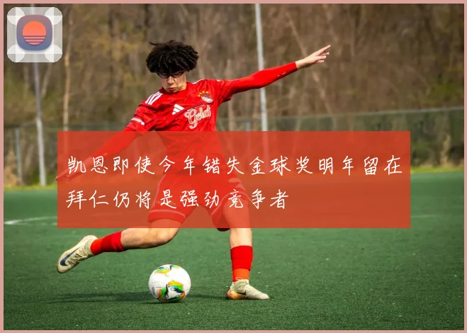 凯恩即使今年错失金球奖明年留在拜仁仍将是强劲竞争者